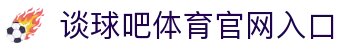 谈球吧(中国)-官方网站